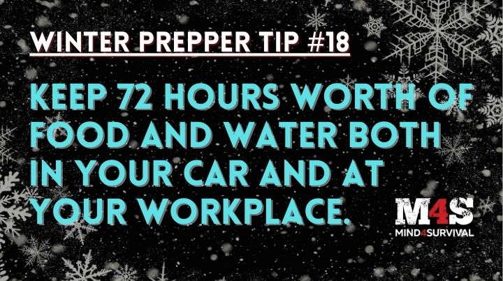Keep 72 ours worth of food and water in your vehicle and at your job.